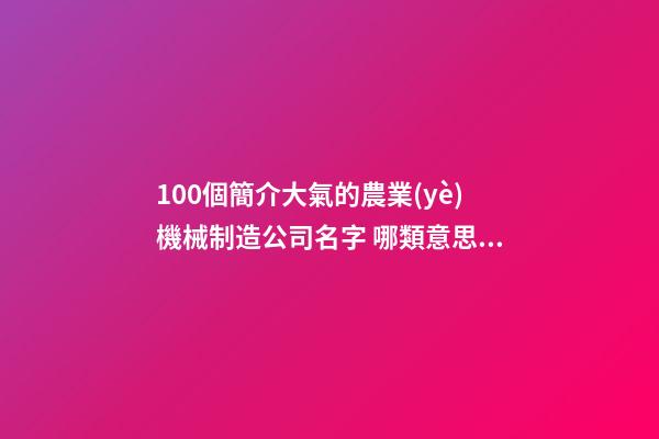 100個簡介大氣的農業(yè)機械制造公司名字 哪類意思適應